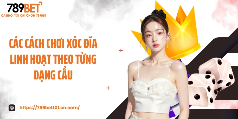 Các cách chơi xóc đĩa linh hoạt theo từng dạng cầu