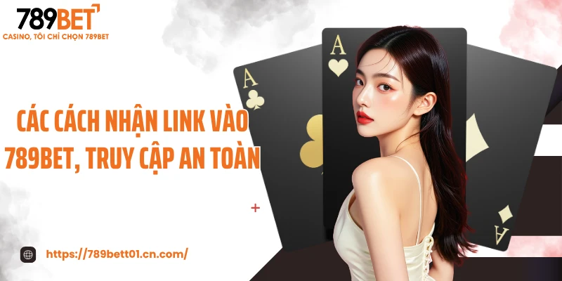 Các cách nhận link vào 789BET, truy cập an toàn