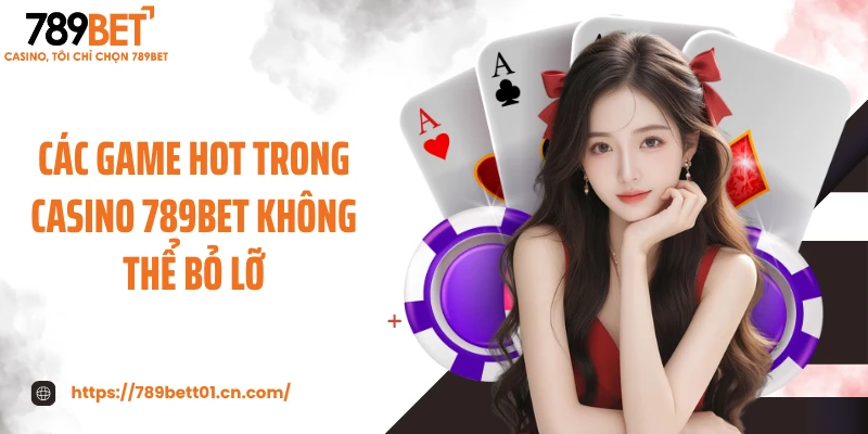 Các game hot trong casino 789BET không thể bỏ lỡ