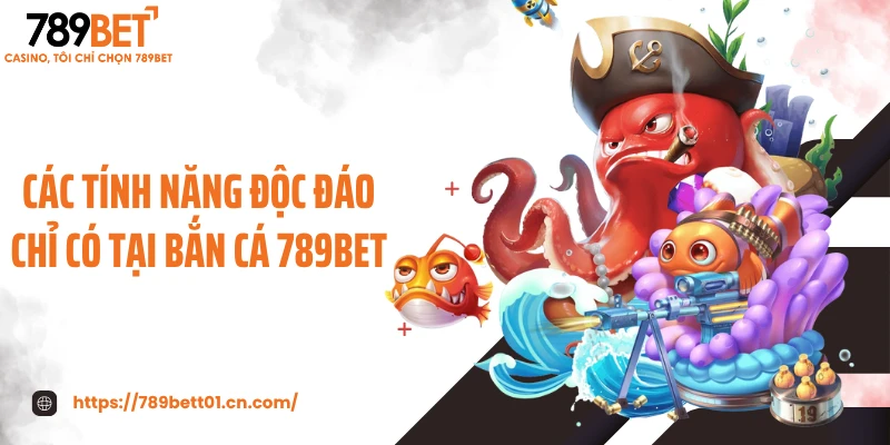 Các tính năng độc đáo chỉ có tại bắn cá 789BET