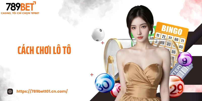 Cách Chơi Lô Tô - Bí Quyết Chọn Số Chuẩn, Trúng Cực Đã