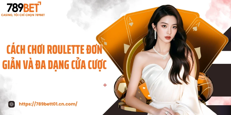 Cách chơi roulette đơn giản và đa dạng cửa cược