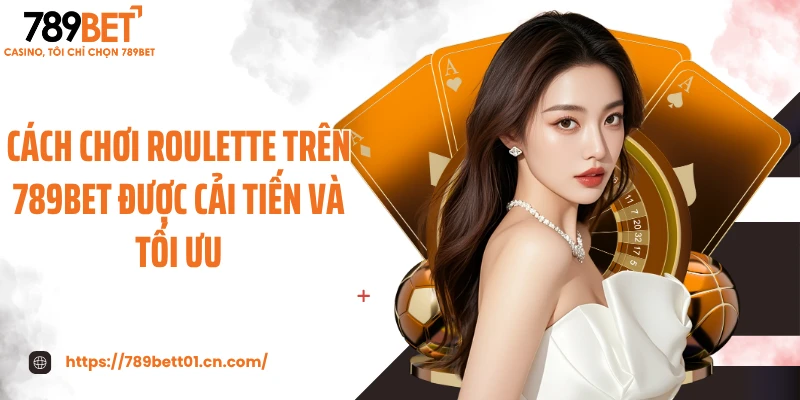 Cách chơi roulette trên 789BET được cải tiến và tối ưu
