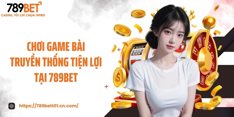Chơi game bài truyền thống tiện lợi tại 789BET