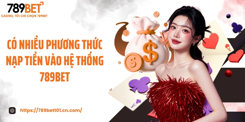 Có nhiều phương thức nạp tiền vào hệ thống 789BET