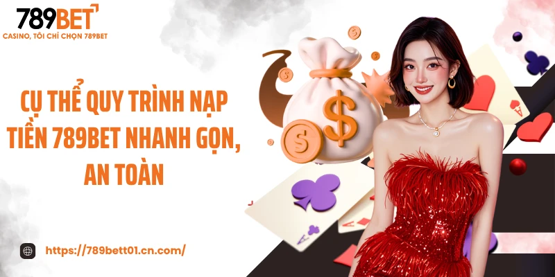 Cụ thể quy trình nạp tiền 789BET nhanh gọn, an toàn