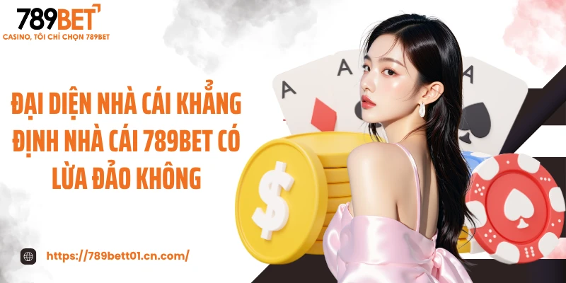 Đại diện nhà cái khẳng định nhà cái 789BET có lừa đảo không