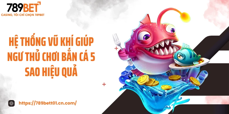 Hệ thống vũ khí giúp ngư thủ chơi bắn cá 5 sao hiệu quả