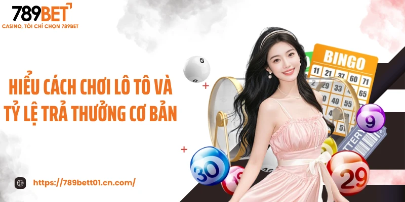 Hiểu cách chơi lô tô và tỷ lệ trả thưởng cơ bản