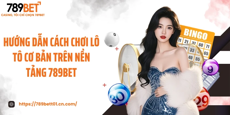 Hướng dẫn cách chơi lô tô cơ bản trên nền tảng 789BET
