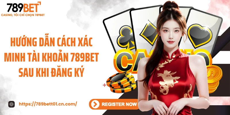 Hướng dẫn cách xác minh tài khoản 789BET sau khi đăng ký