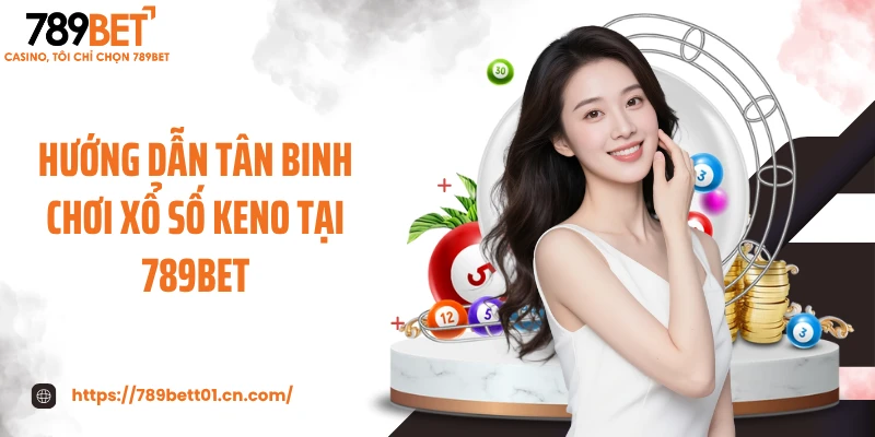 Hướng dẫn tân binh chơi xổ số Keno tại 789BET
