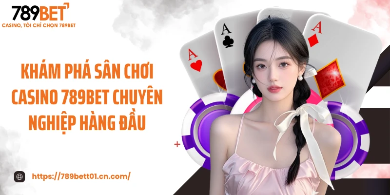 Khám phá sân chơi casino 789BET chuyên nghiệp hàng đầu