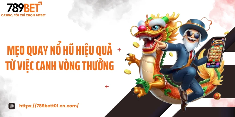 Mẹo quay nổ hũ hiệu quả từ việc canh vòng thưởng