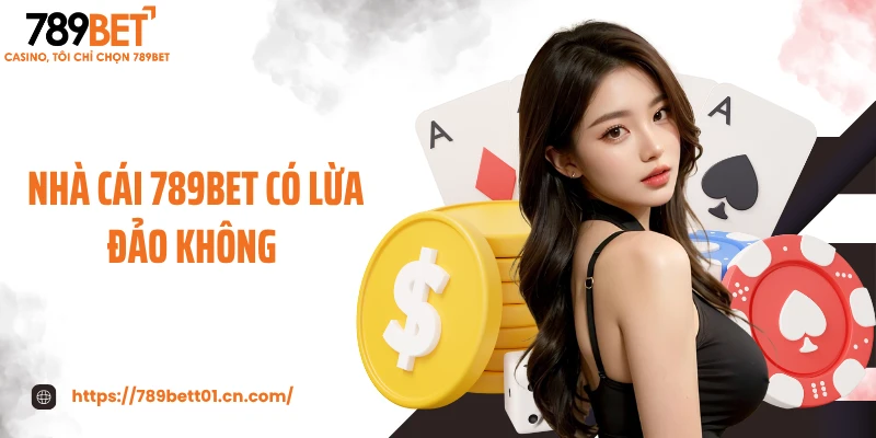Hé Lộ Sự Thật Bất Ngờ - Nhà Cái 789BET Có Lừa Đảo Không