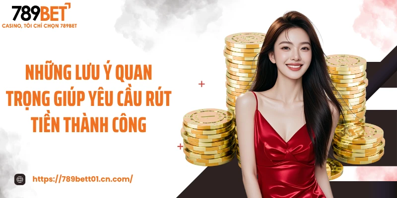 Những lưu ý quan trọng giúp yêu cầu rút tiền thành công