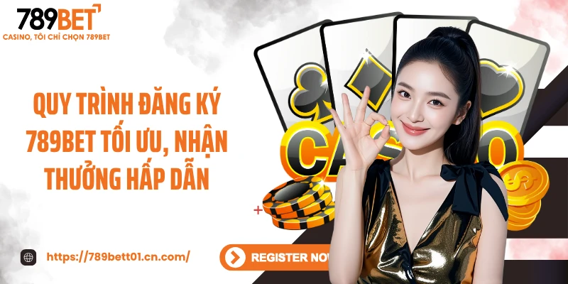 Quy trình đăng ký 789BET tối ưu, nhận thưởng hấp dẫn