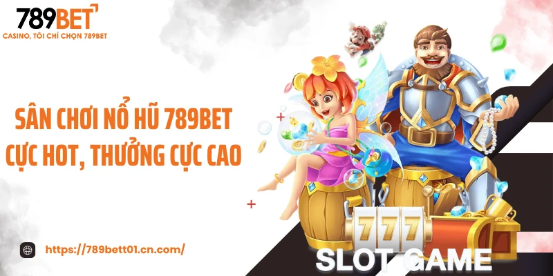Sân chơi nổ hũ 789BET cực hot, thưởng cực cao