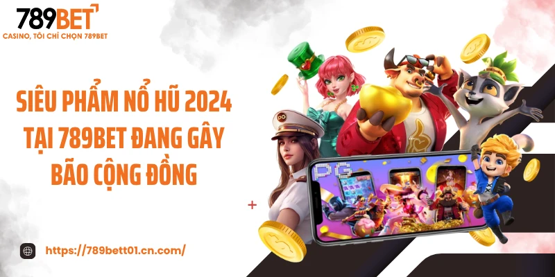 Siêu phẩm nổ hũ 2024 tại 789BET đang gây bão cộng đồng
