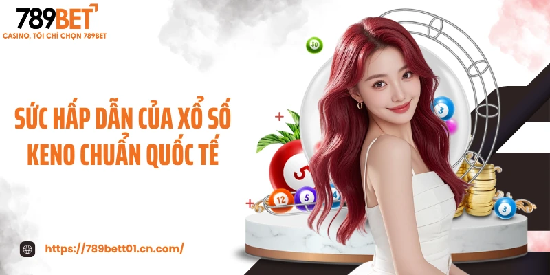 Sức hấp dẫn của xổ số Keno chuẩn quốc tế
