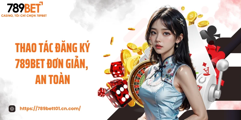 Thao tác đăng ký 789BET đơn giản, an toàn