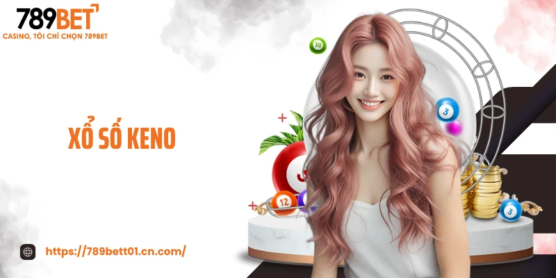 Xổ Số Keno - Trò Chơi Chọn Số Siêu Tốc, Trúng Thưởng Khủng
